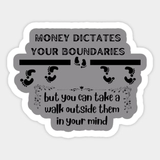 Money dictates your boundaries, but you can take a walk outside them in your mind | imagination | ascending | trap the body but you can't trap the mind Sticker